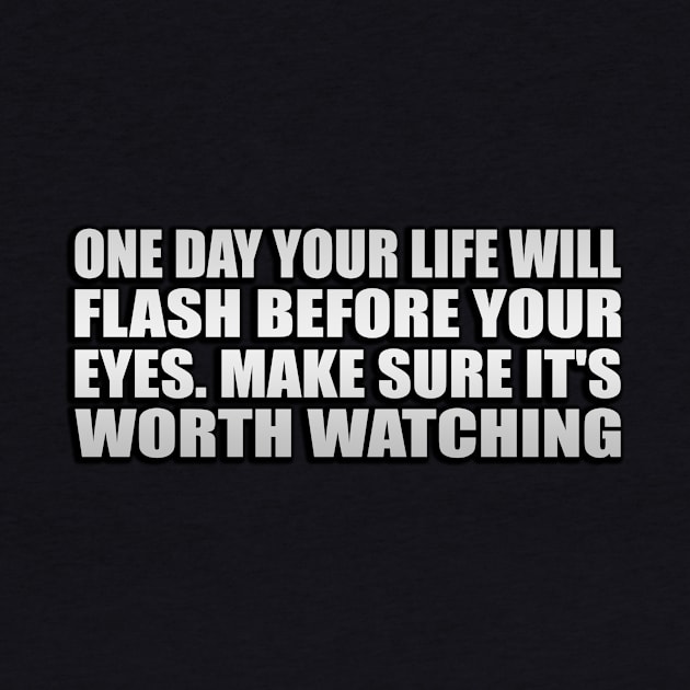 One day your life will flash before your eyes. Make sure it's worth watching by Geometric Designs